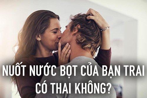 nuốt nước bọt của bạn trai có thai không?